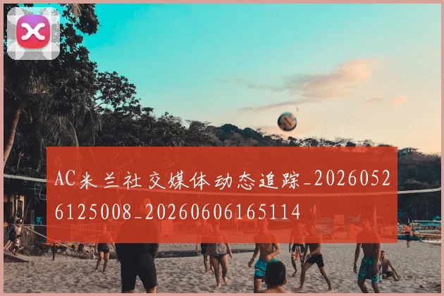 AC米兰社交媒体动态追踪_20260526125008_20260606165114