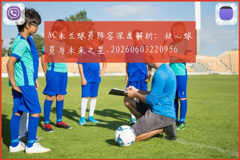AC米兰球员阵容深度解析:核心球员与未来之星_20260603220956