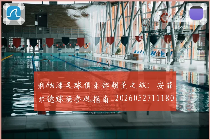 利物浦足球俱乐部朝圣之旅:安菲尔德球场参观指南_20260527111806