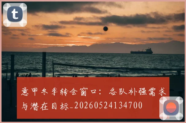 意甲冬季转会窗口：各队补强需求与潜在目标_20260524134700