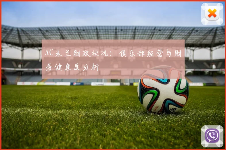 AC米兰财政状况：俱乐部经营与财务健康度分析