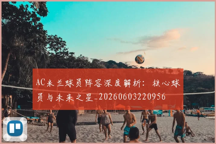 AC米兰球员阵容深度解析:核心球员与未来之星_20260603220956
