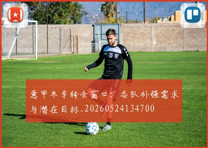 意甲冬季转会窗口：各队补强需求与潜在目标_20260524134700