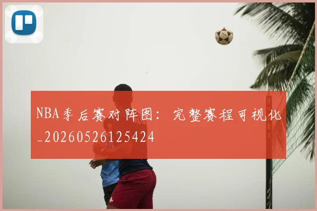 NBA季后赛对阵图：完整赛程可视化_20260526125424
