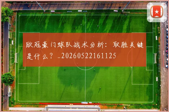 欧冠豪门球队战术分析：取胜关键是什么？_20260522161125